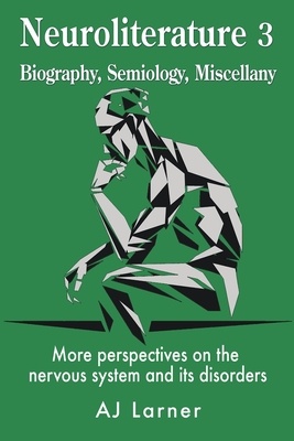 Neuroliterature 3 Biography, Semiology, Miscellany: More perspectives on the nervous system and its disorders - Andrew J. Larner