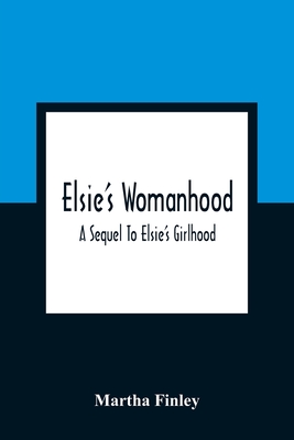 Elsie'S Womanhood: A Sequel To Elsie'S Girlhood - Martha Finley