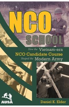 Coperta cărții 'NCO School: How the Vietnam-era NCO Candidate Course Shaped the Modern Army - Daniel K. Elder'