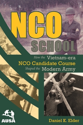 NCO School: How the Vietnam-era NCO Candidate Course Shaped the Modern Army - Daniel K. Elder