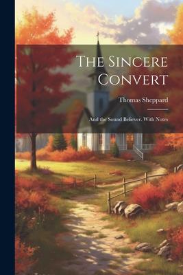 The Sincere Convert: And the Sound Believer. With Notes - Thomas Sheppard