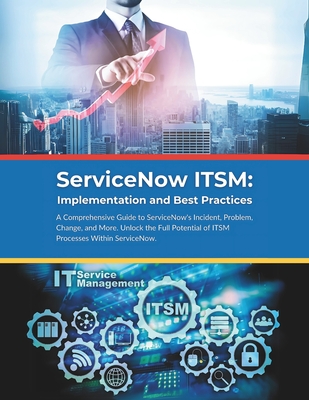 ServiceNow ITSM: Implementation and Best Practices: A Comprehensive Guide to ServiceNow's Incident, Problem, Change, and More. Unlock the Full Potenti - R. Parvin