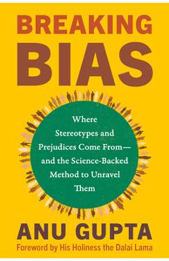 Breaking Bias: Where Stereotypes and Prejudices Come From--And the Science-Backed Method to Unravel Them - Anu Gupta