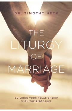 Coperta cărții 'The Liturgy of Marriage: Building your relationship with the Rite stuff - Timothy A. Heck'