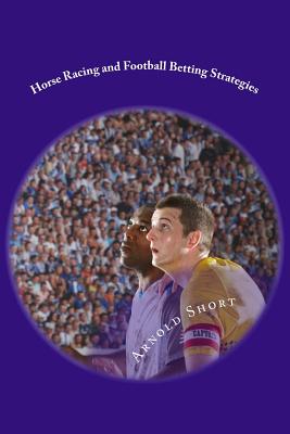 Horse Racing and Football Betting Strategies: Simple Online Inplay and Offline Systems to Win More - Arnold Short