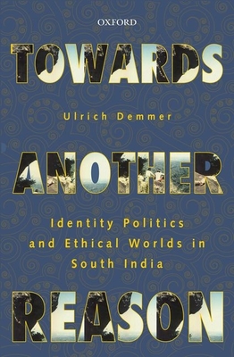 Towards Another Reason: Identity Politics and Ethical Worlds in South India - Ulrich Demmer