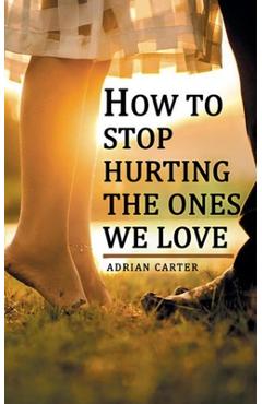 Coperta cărții 'How to stop hurting the ones we love - Adrian Carter'