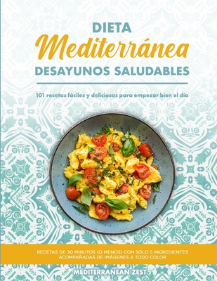 Desayunos Mediterráneos Saludables: 101 Recetas Fáciles y Deliciosas para Empezar Bien el Día - Mediterranean Zest