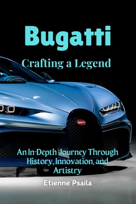 Bugatti: Crafting a Legend - An In-Depth Journey Through History, Innovation, and Artistry - Etienne Psaila