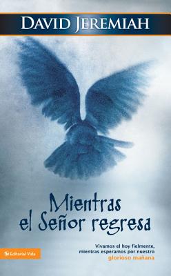 Mientras El Señor Regresa: Vivamos El Hoy Fielmente, Mientras Esperamos Por Nuestro Glorioso Mañana - David Jeremiah