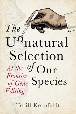 The Unnatural Selection of Our Species: At the Frontier of Gene Editing - Torill Kornfeldt