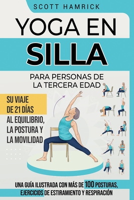 Yoga en silla para personas de la tercera edad: Su viaje de 21 días al equilibrio, la postura y la movilidad - Una guía ilustrada con más de 100 postu - Scott Hamrick