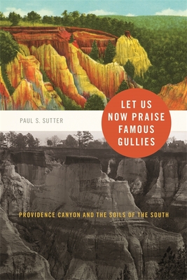 Let Us Now Praise Famous Gullies: Providence Canyon and the Soils of the South - Paul S. Sutter