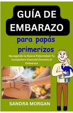 Coperta cărții 'GUÍA DE EMBARAZO Para papás primerizos: Navegando por la nueva paternidad: su compañero esencial durante el embarazo -'