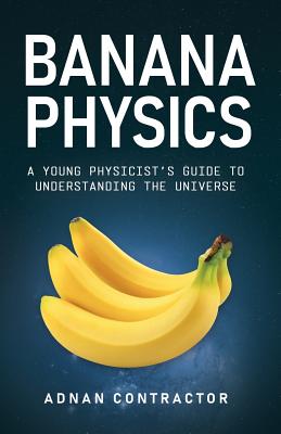 Banana Physics: A Young Physicist's Guide to Understanding the Universe - Adnan Contractor