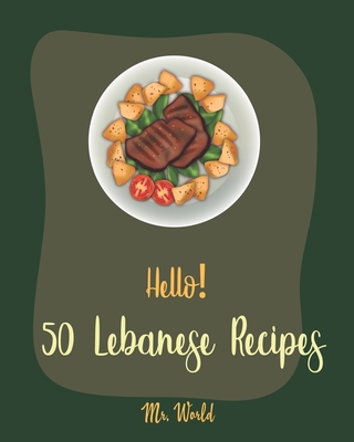 Hello! 50 Lebanese Recipes: Best Lebanese Cookbook Ever For Beginners [Bean Salad Recipes, Lentil Soup Cookbook, Tomato Soup Recipe, Cucumber Sala -