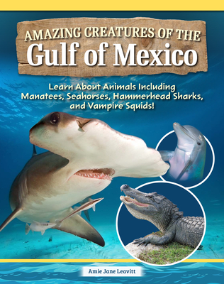 Amazing Creatures of the Gulf of Mexico: Learn about Animals Including Manatees, Seahorses, Hammerhead Sharks, and Vampire Squids! - Amie Jane Leavitt