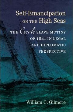 Poza produsului Self-Emancipation on the High Seas: The Creole Slave Mutiny of 1841 in Legal and Diplomatic Perspective - William C. Gilmore