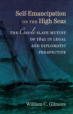Self-Emancipation on the High Seas: The Creole Slave Mutiny of 1841 in Legal and Diplomatic Perspective - William C. Gilmore