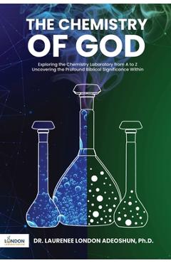 Coperta cărții 'The Chemistry of God: Exploring the chemistry laboratory from A to Z Uncovering the profound Biblical significance'