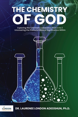 The Chemistry of God: Exploring the chemistry laboratory from A to Z Uncovering the profound Biblical significance within - Laurenee London