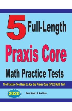 5 Full-Length Praxis Core Math Practice Tests: The Practice You Need to Ace the Praxis Core Math (5733) Test