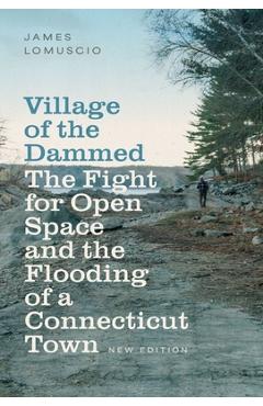Coperta cărții 'Village of the Dammed: The Fight for Open Space and the Flooding of a Connecticut Town - James Lomuscio'