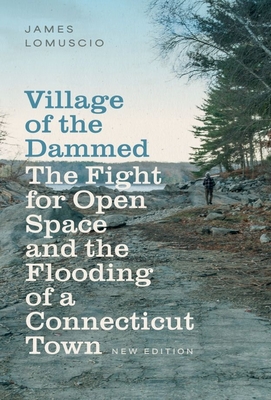Village of the Dammed: The Fight for Open Space and the Flooding of a Connecticut Town - James Lomuscio