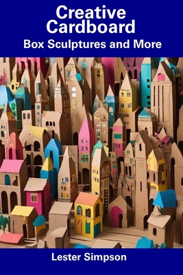 Creative Cardboard: Box Sculptures and More - Lester Simpson