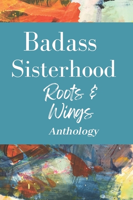 Badass Sisterhood: Roots & Wings Anthology - Laurie A. Riedman