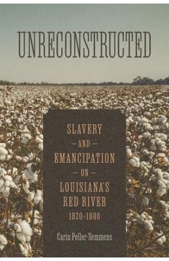 Poza produsului Unreconstructed: Slavery and Emancipation on Louisiana's Red River, 1820-1880 - Carin Peller-semmens