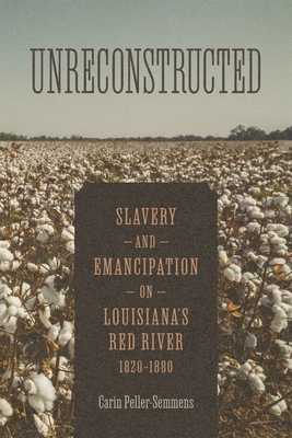 Unreconstructed: Slavery and Emancipation on Louisiana's Red River, 1820-1880 - Carin Peller-semmens
