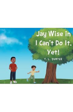 Coperta cărții 'Jay Wise in I Can't Do It, Yet! - T. L. Sumter'