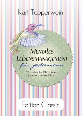 Mentales Lebensmanagement für jedermann: Wer sich selbst führen kann, kann auch andere führen - Kurt Tepperwein