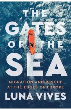 Poza produsului The Gates of the Sea: Migration and Rescue at the Edges of Europe - Luna Vives
