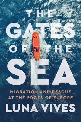 The Gates of the Sea: Migration and Rescue at the Edges of Europe - Luna Vives
