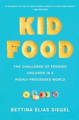 Kid Food: The Challenge of Feeding Children in a Highly Processed World - Bettina Elias Siegel