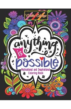 Inspirational and Motivational Coloring Book: Anything is Possible: Positively Inspired Coloring Book: Motivating Quotes to color on Flower Mandalas - Creative Colorings
