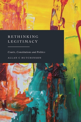 Rethinking Legitimacy: Courts, Constitutions and Politics - Allan C. Hutchinson