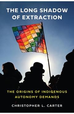 Coperta cărții 'The Long Shadow of Extraction: The Origins of Indigenous Autonomy Demands - Christopher L. Carter'