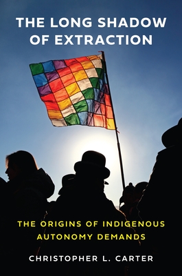 The Long Shadow of Extraction: The Origins of Indigenous Autonomy Demands - Christopher L. Carter