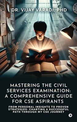 Mastering the Civil Services Examination: A Comprehensive Guide for CSE Aspirants: From Personal Insights to Proven Strategies: Charting a Successful -