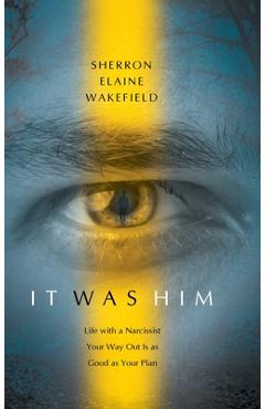 Coperta cărții 'It Was Him: Life with a Narcissist Your Way Out Is as Good as Your Plan - Sherron Elaine Wakefield'
