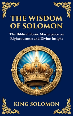 The Wisdom of Solomon: Timeless Insights on Justice, Faith, and Virtue - King Solomon