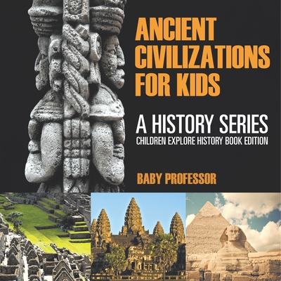 Ancient Civilizations For Kids: A History Series - Children Explore History Book Edition - 