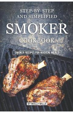 Poza produsului Step-by-Step and Simplified Smoker Cookbook: Smoker Recipes for Magical Meals - Molly Mills