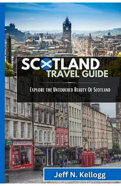 Coperta cărții 'Scotland Travel Guide: Explore the Untouched Beauty Of Scotland - Jeff N. Kellogg'