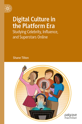 Digital Culture in the Platform Era: Studying Celebrity, Influence, and Superstars Online - Shane Tilton
