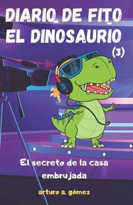 Diario de Fito el Dinosaurio 3: El secreto de la casa embrujada - Arturo A. Gómez