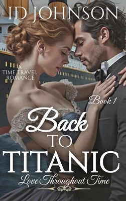 Back to Titanic: Love Throughout Time Book 1 - Id Johnson